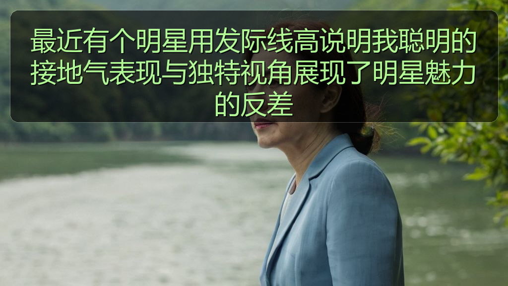 最近有个明星用发际线高说明我聪明的接地气表现与独特视角展现了明星魅力的反差