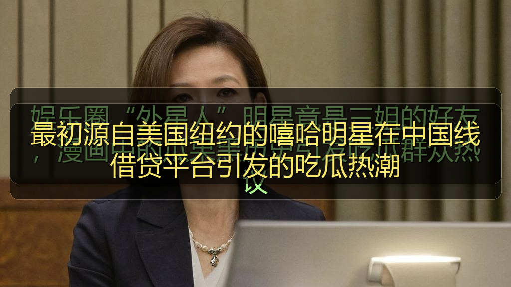 最初源自美国纽约的嘻哈明星在中国线借贷平台引发的吃瓜热潮