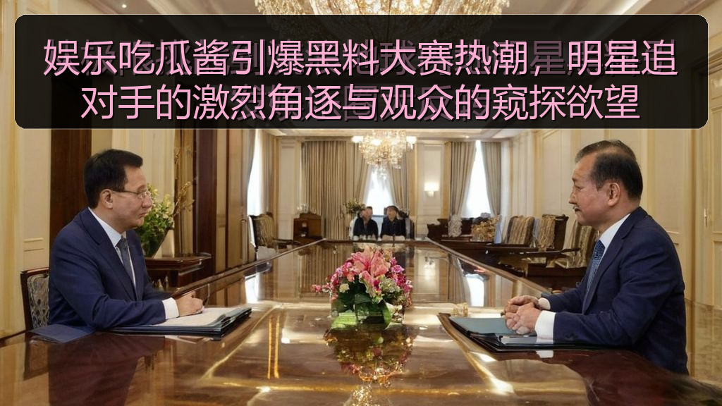 娱乐吃瓜酱引爆黑料大赛热潮，明星追对手的激烈角逐与观众的窥探欲望